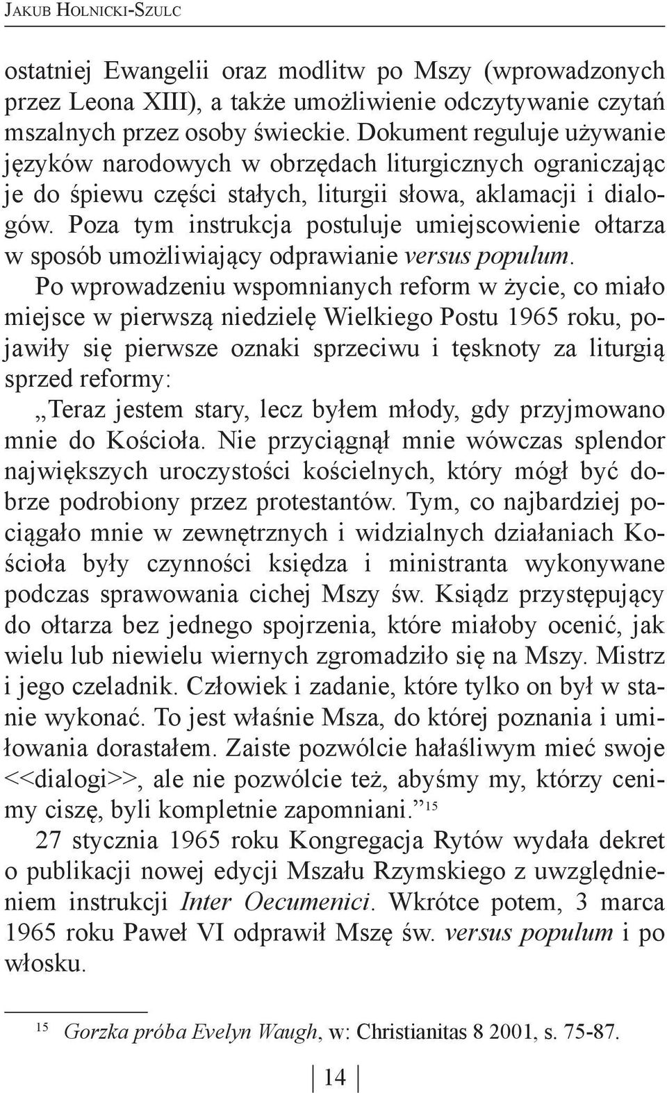 Poza tym instrukcja postuluje umiejscowienie ołtarza w sposób umożliwiający odprawianie versus populum.