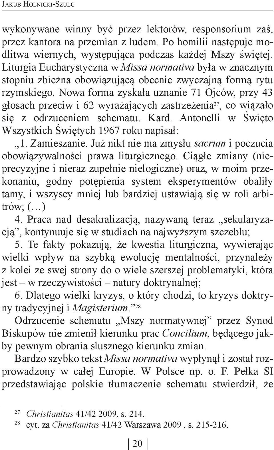 Nowa forma zyskała uznanie 71 Ojców, przy 43 głosach przeciw i 62 wyrażających zastrzeżenia 27, co wiązało się z odrzuceniem schematu. Kard.