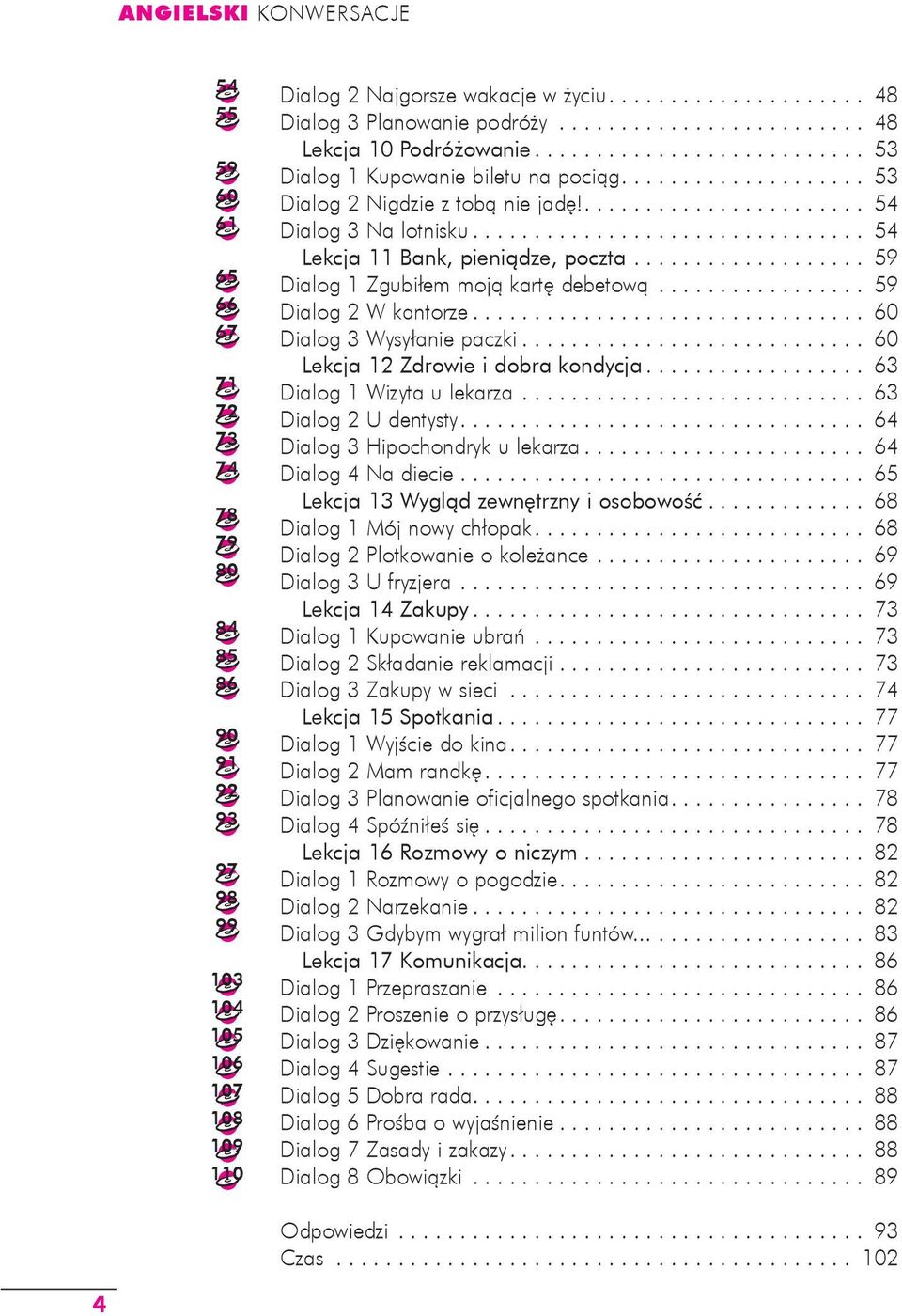 .. 59 Dialog 1 Zgubiłem moją kartę debetową... 59 Dialog 2 W kantorze... 60 Dialog 3 Wysyłanie paczki... 60 Lekcja 12 Zdrowie i dobra kondycja... 63 Dialog 1 Wizyta u lekarza... 63 Dialog 2 U dentysty.