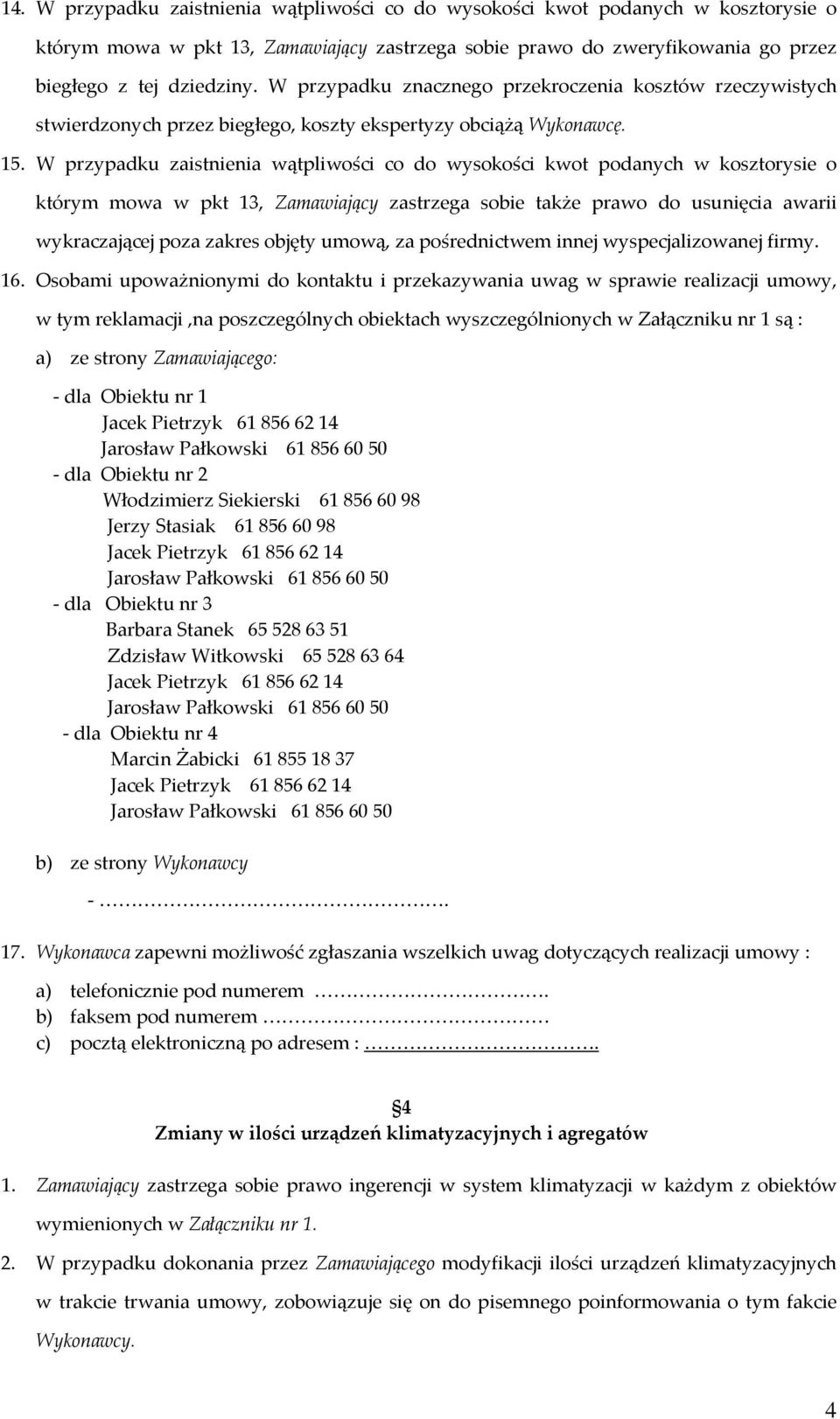 W przypadku zaistnienia wątpliwości co do wysokości kwot podanych w kosztorysie o którym mowa w pkt 13, Zamawiający zastrzega sobie także prawo do usunięcia awarii wykraczającej poza zakres objęty