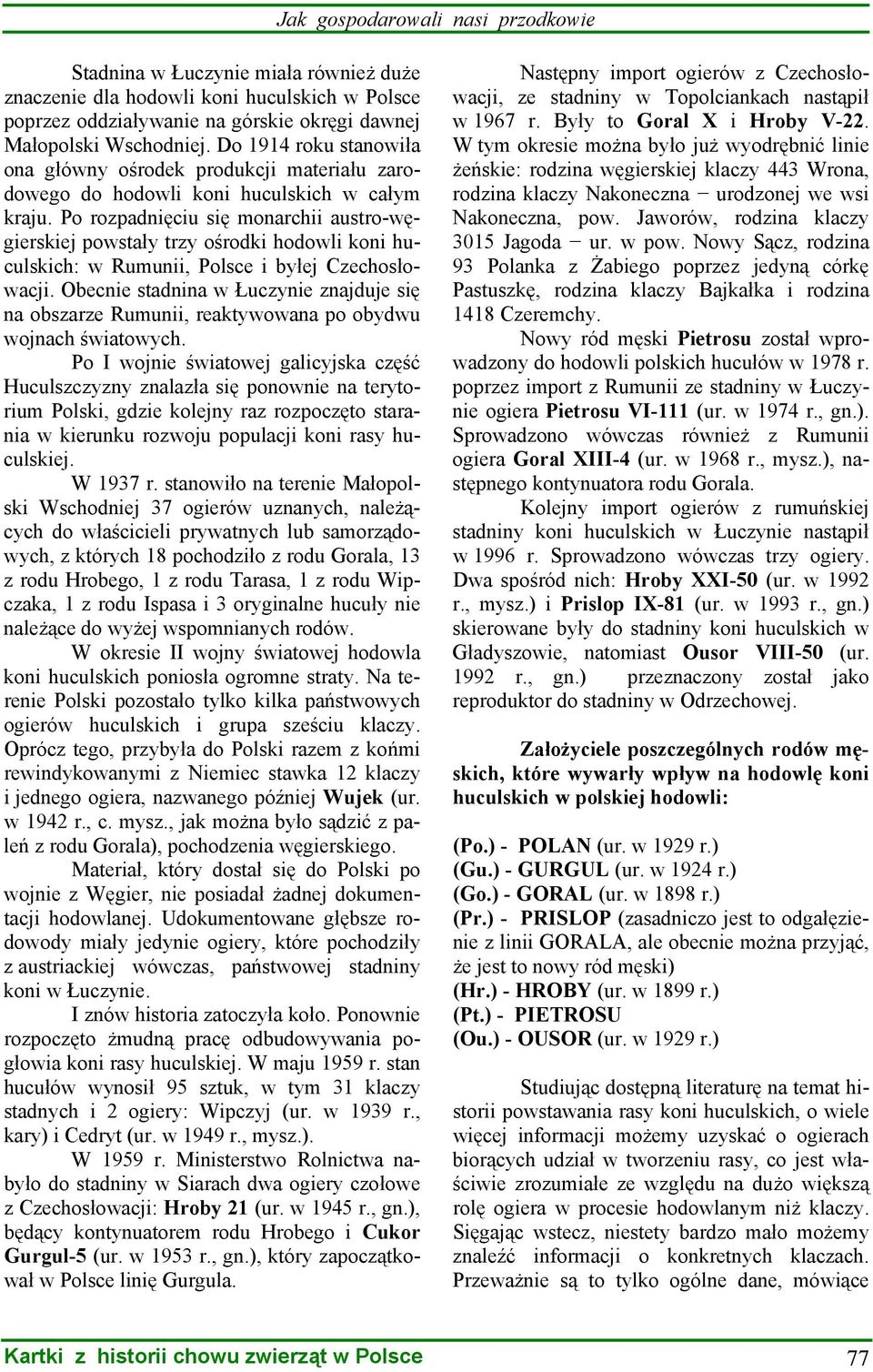 Po rozpadnięciu się monarchii austro-węgierskiej powstały trzy ośrodki hodowli koni huculskich: w Rumunii, Polsce i byłej Czechosłowacji.