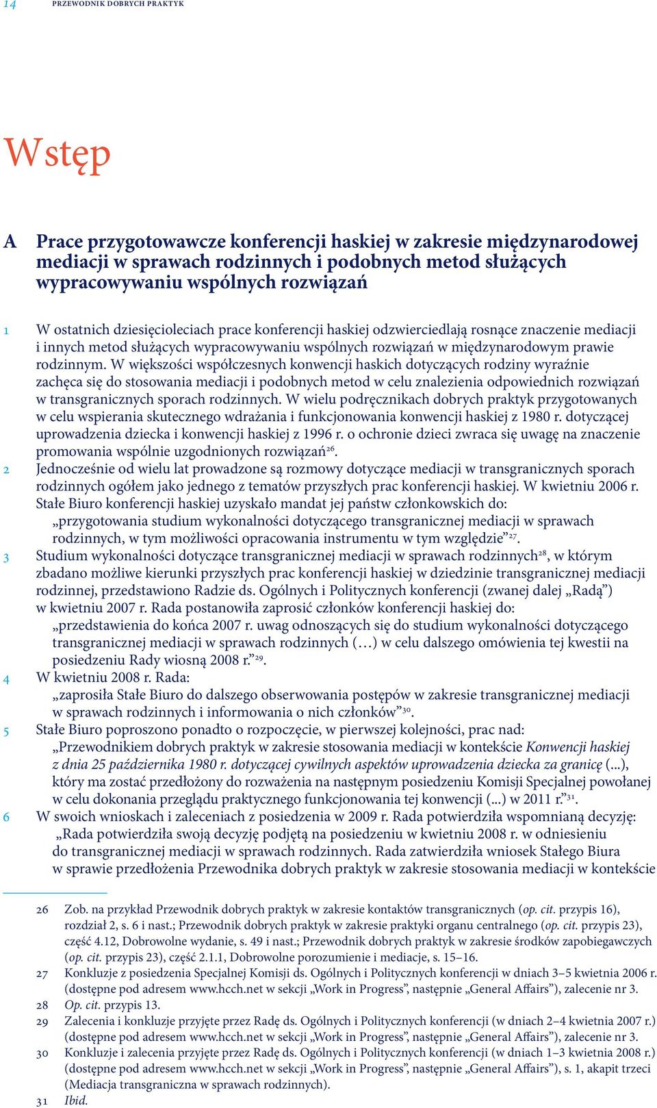 W większości współczesnych konwencji haskich dotyczących rodziny wyraźnie zachęca się do stosowania mediacji i podobnych metod w celu znalezienia odpowiednich rozwiązań w transgranicznych sporach