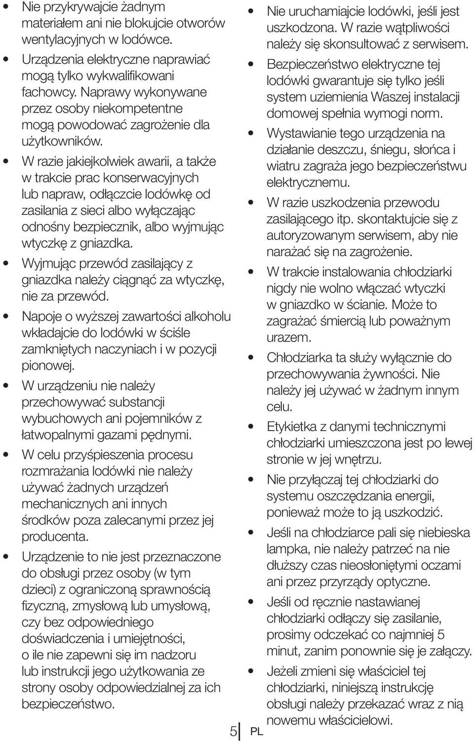 W razie jakiejkolwiek awarii, a także w trakcie prac konserwacyjnych lub napraw, odłączcie lodówkę od zasilania z sieci albo wyłączając odnośny bezpiecznik, albo wyjmując wtyczkę z gniazdka.