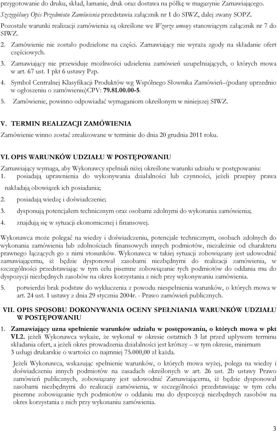 Zamawiający nie wyraża zgody na składanie ofert częściowych. 3. Zamawiający nie przewiduje możliwości udzielenia zamówień uzupełniających, o których mowa w art. 67 ust. 1 pkt 6 ustawy Pzp. 4.