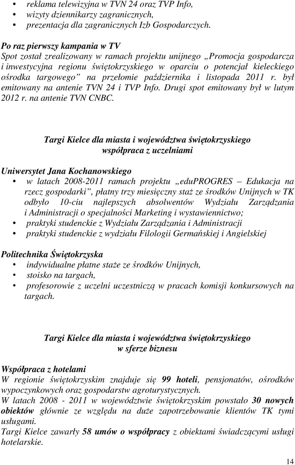 przełomie października i listopada 2011 r. był emitowany na antenie TVN 24 i TVP Info. Drugi spot emitowany był w lutym 2012 r. na antenie TVN CNBC.