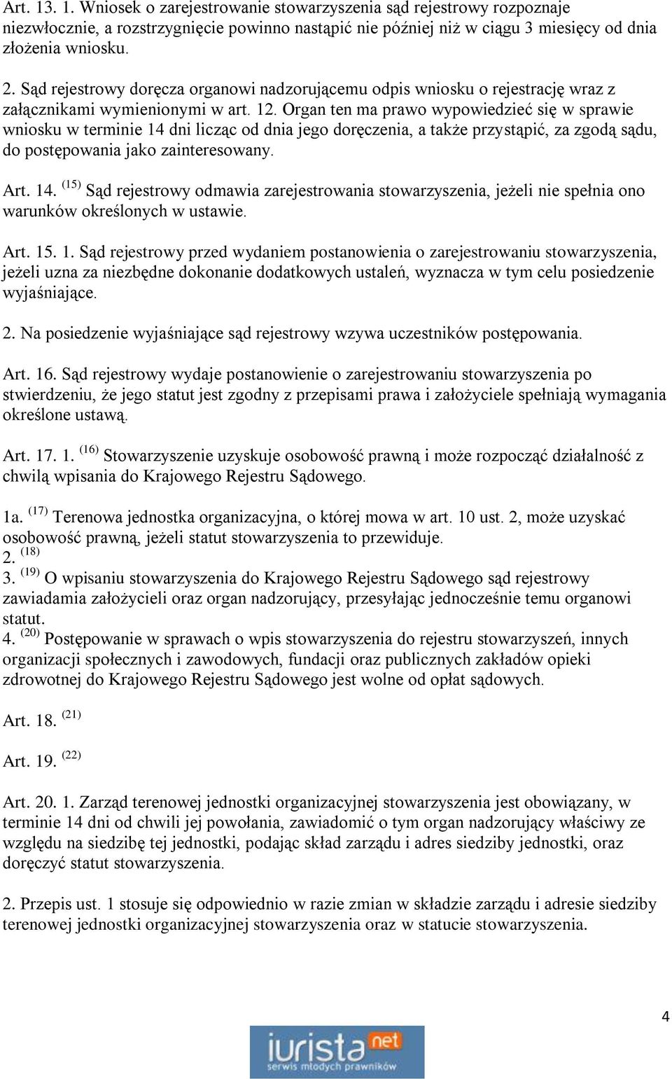 Organ ten ma prawo wypowiedzieć się w sprawie wniosku w terminie 14 dni licząc od dnia jego doręczenia, a także przystąpić, za zgodą sądu, do postępowania jako zainteresowany. Art. 14. (15) Sąd rejestrowy odmawia zarejestrowania stowarzyszenia, jeżeli nie spełnia ono warunków określonych w ustawie.