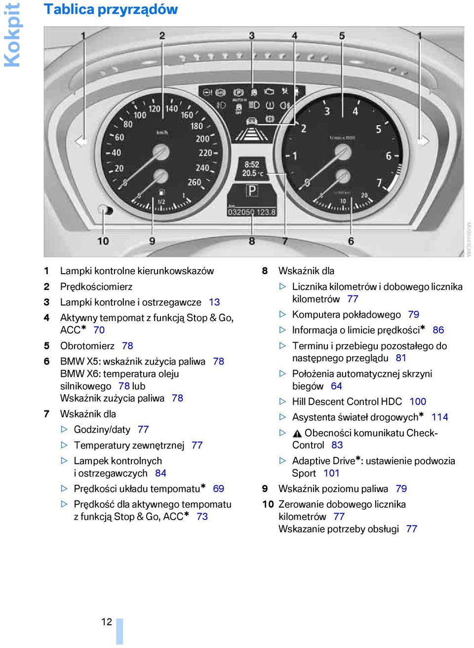 Prędkości układu tempomatu* 69 > Prędkość dla aktywnego tempomatu zfunkcją Stop & Go, ACC* 73 8 Wskaźnik dla > Licznika kilometrów i dobowego licznika kilometrów 77 > Komputera pokładowego 79 >