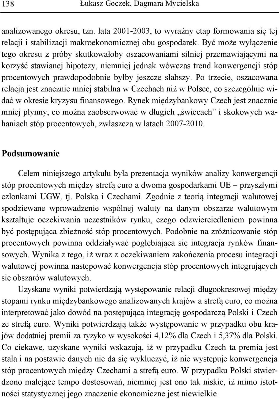 byłby jeszcze słabszy. Po trzecie, oszacowana relacja jest znacznie mniej stabilna w Czechach niż w Polsce, co szczególnie widać w okresie kryzysu finansowego.