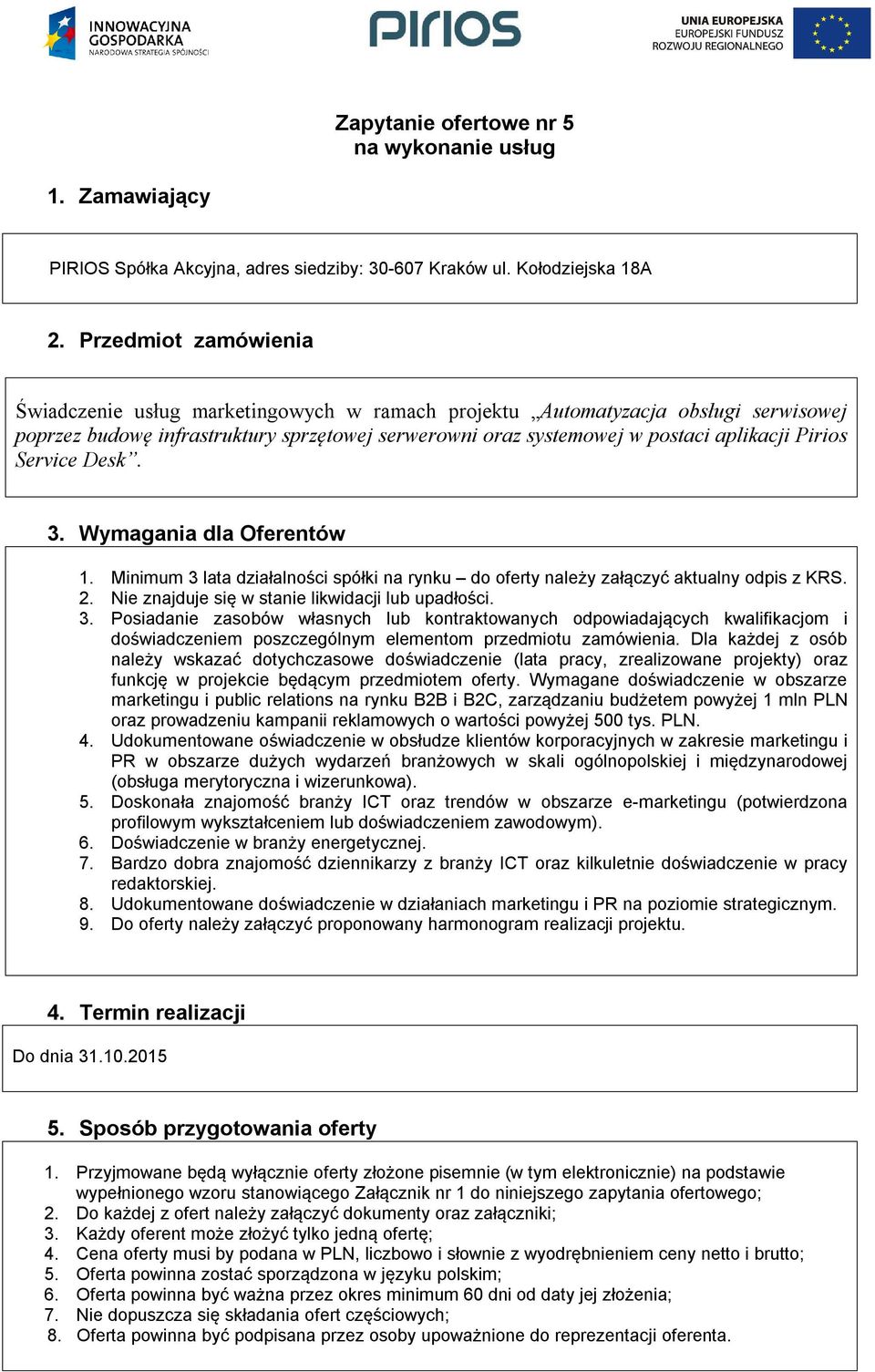 Service Desk. 3. Wymagania dla Oferentów 1. Minimum 3 lata działalności spółki na rynku do oferty należy załączyć aktualny odpis z KRS.. Nie znajduje się w stanie likwidacji lub upadłości. 3. Posiadanie zasobów własnych lub kontraktowanych odpowiadających kwalifikacjom i doświadczeniem poszczególnym elementom przedmiotu zamówienia.