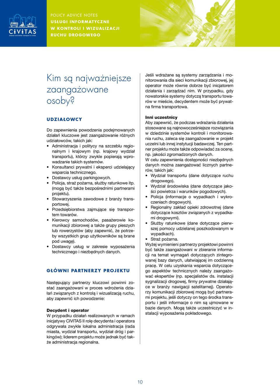 krajowy wydział transportu), którzy zwykle popierają wprowadzanie takich systemów. Konsultanci prywatni i eksperci udzielający wsparcia technicznego. Dostawcy usług parkingowych.