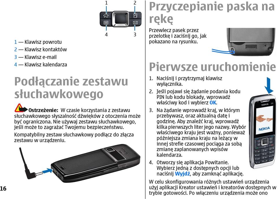 Przyczepianie paska na rękę Przewlecz pasek przez przelotkę i zaciśnij go, jak pokazano na rysunku. Pierwsze uruchomienie 1. Naciśnij i przytrzymaj klawisz wyłącznika. 2.