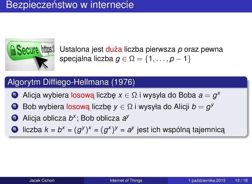 wybiera losowa liczbę y Ω i wysyła do Alicji b = g y 3 Alicja oblicza b x ; Bob oblicza a y 4 liczba k = b x