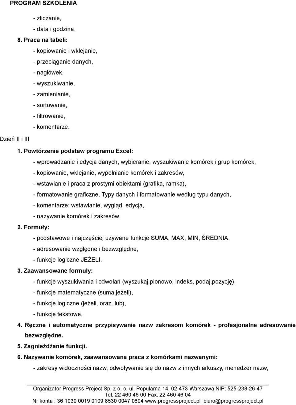 Formuły: - wprowadzanie i edycja danych, wybieranie, wyszukiwanie komórek i grup komórek, - kopiowanie, wklejanie, wypełnianie komórek i zakresów, - wstawianie i praca z prostymi obiektami (grafika,