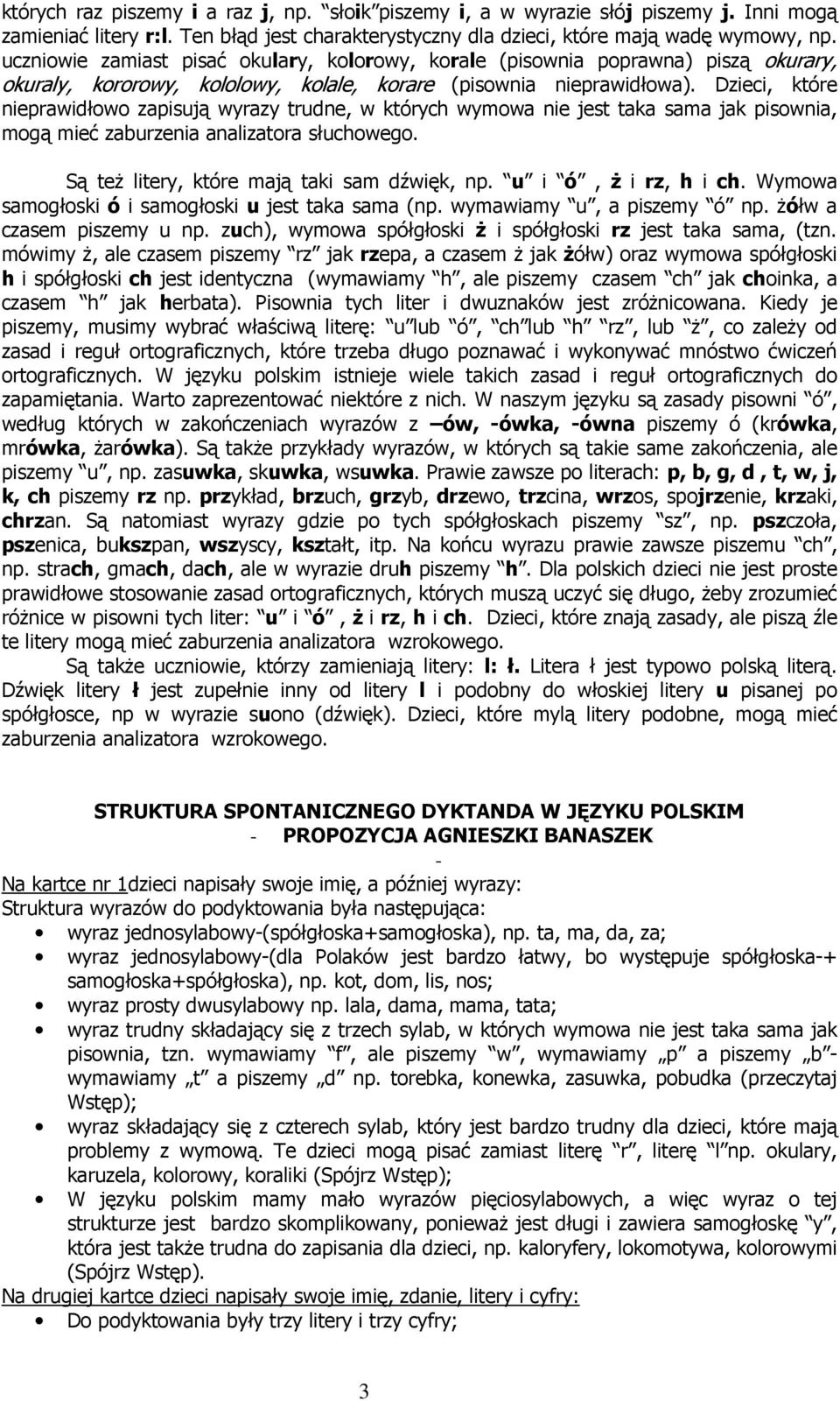 Dzieci, które nieprawidłowo zapisują wyrazy trudne, w których wymowa nie jest taka sama jak pisownia, mogą mieć zaburzenia analizatora słuchowego. Są też litery, które mają taki sam dźwięk, np.