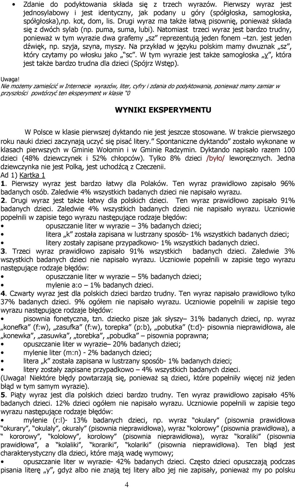 Natomiast trzeci wyraz jest bardzo trudny, ponieważ w tym wyrazie dwa grafemy sz reprezentują jeden fonem tzn. jest jeden dźwięk, np. szyja, szyna, myszy.