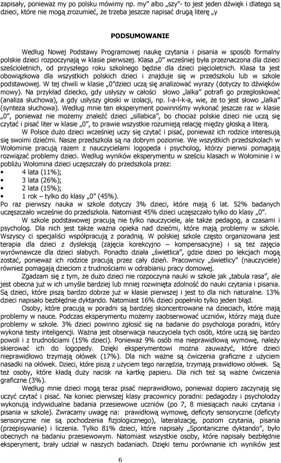 sposób formalny polskie dzieci rozpoczynają w klasie pierwszej. Klasa 0 wcześniej była przeznaczona dla dzieci sześcioletnich, od przyszłego roku szkolnego będzie dla dzieci pięcioletnich.