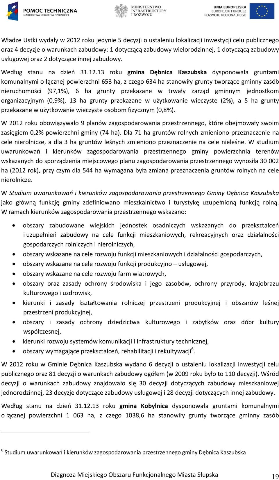 13 roku gmina Dębnica Kaszubska dysponowała gruntami komunalnymi o łącznej powierzchni 653 ha, z czego 634 ha stanowiły grunty tworzące gminny zasób nieruchomości (97,1%), 6 ha grunty przekazane w