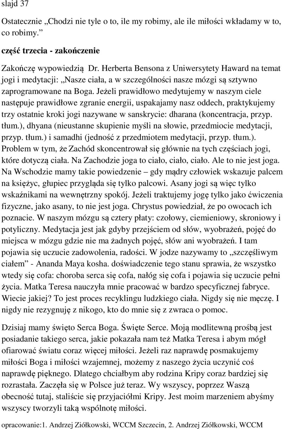 Jeżeli prawidłowo medytujemy w naszym ciele następuje prawidłowe zgranie energii, uspakajamy nasz oddech, praktykujemy trzy ostatnie kroki jogi nazywane w sanskrycie: dharana (koncentracja, przyp.