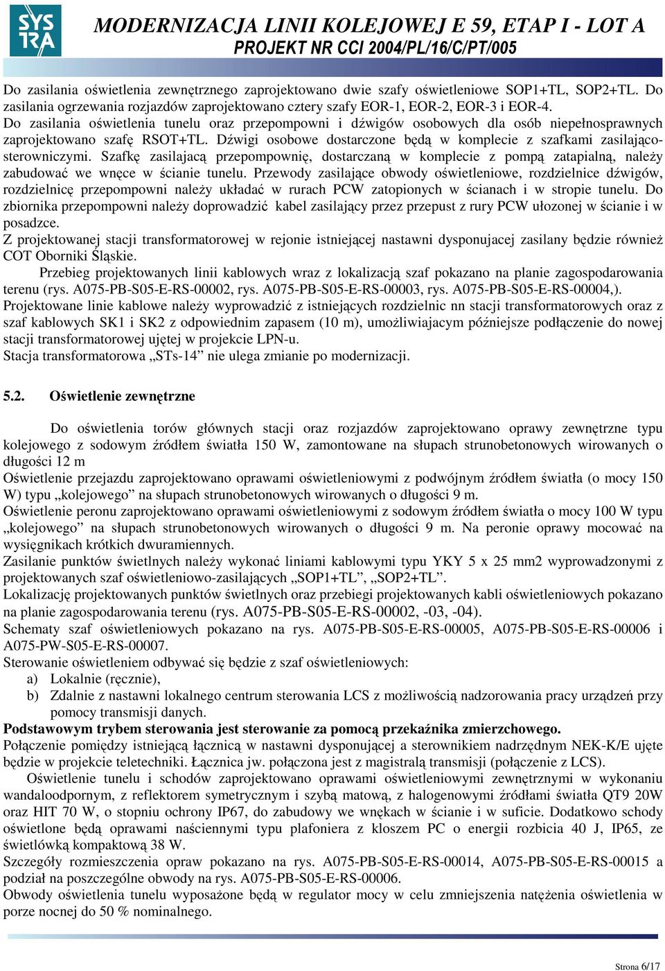 Dźwigi osobowe dostarczone będą w komplecie z szafkami zasilającosterowniczymi. Szafkę zasilajacą przepompownię, dostarczaną w komplecie z pompą zatapialną, naleŝy zabudować we wnęce w ścianie tunelu.