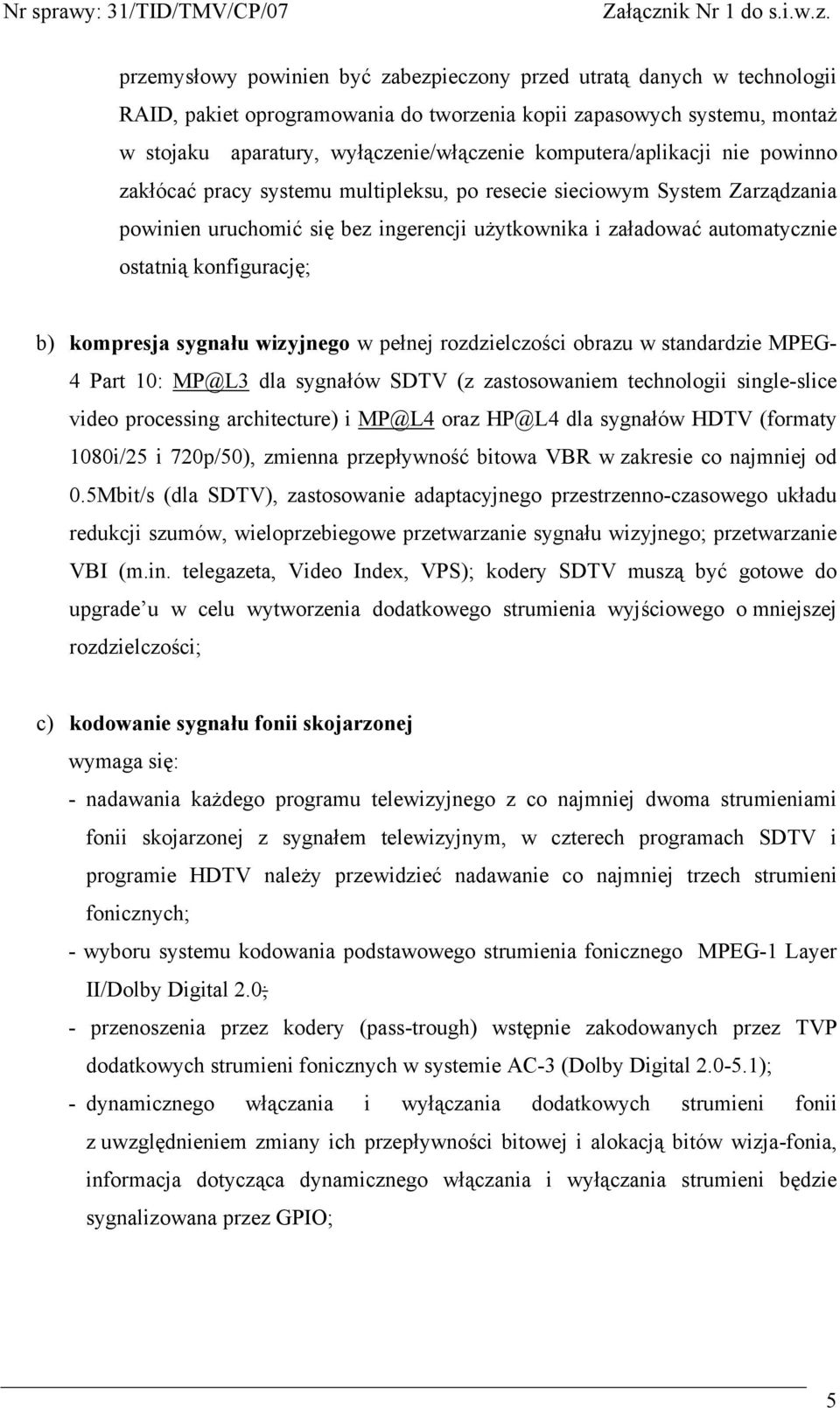 konfigurację; b) kompresja sygnału wizyjnego w pełnej rozdzielczości obrazu w standardzie MPEG- 4 Part 10: MP@L3 dla sygnałów SDTV (z zastosowaniem technologii single-slice video processing