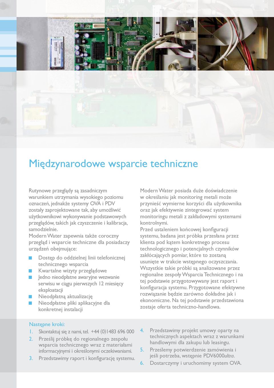 Modern Water zapewnia także coroczny przegląd i wsparcie techniczne dla posiadaczy urządzeń obejmujące: Dostęp do oddzielnej linii telefonicznej technicznego wsparcia Kwartalne wizyty przeglądowe