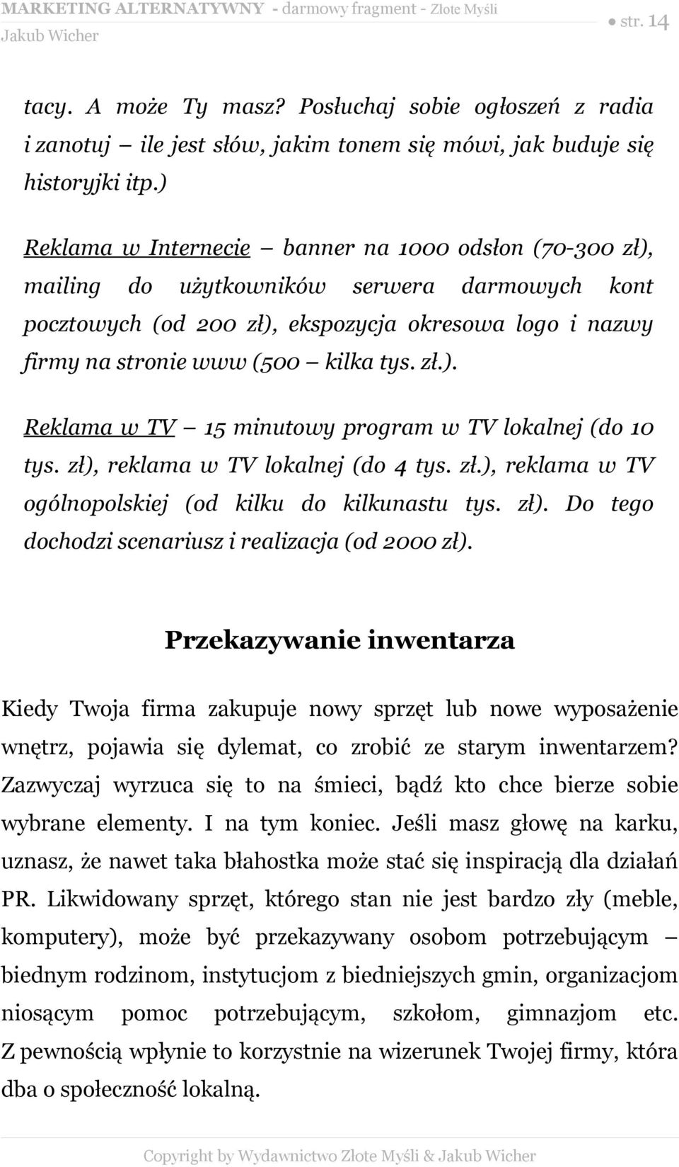 zł.). Reklama w TV 15 minutowy program w TV lokalnej (do 10 tys. zł), reklama w TV lokalnej (do 4 tys. zł.), reklama w TV ogólnopolskiej (od kilku do kilkunastu tys. zł). Do tego dochodzi scenariusz i realizacja (od 2000 zł).