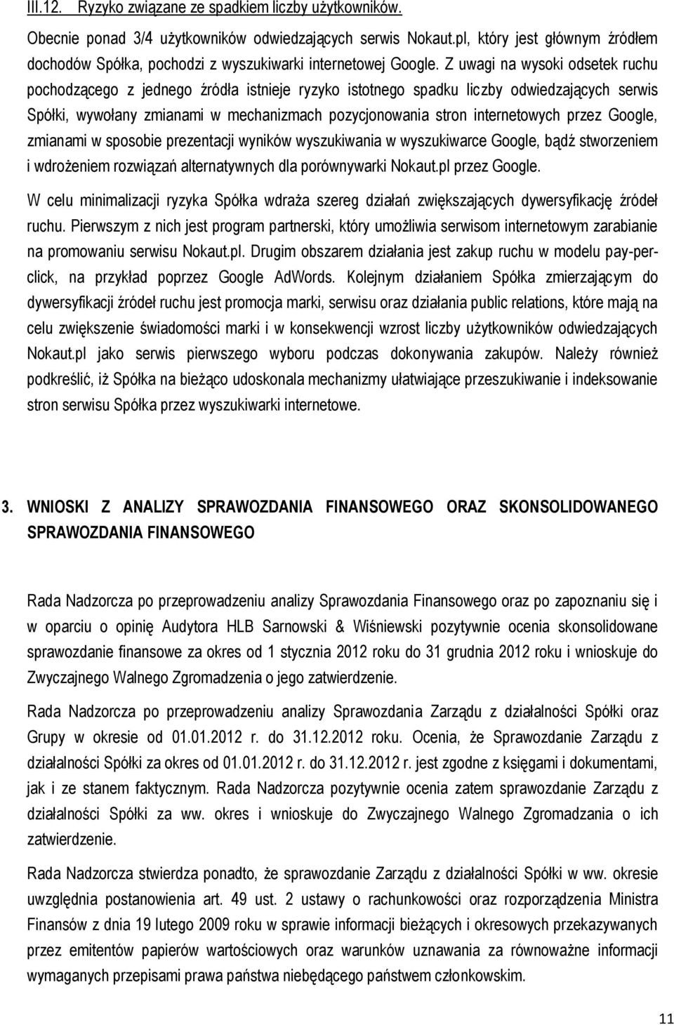 Z uwagi na wysoki odsetek ruchu pochodzącego z jednego źródła istnieje ryzyko istotnego spadku liczby odwiedzających serwis Spółki, wywołany zmianami w mechanizmach pozycjonowania stron internetowych