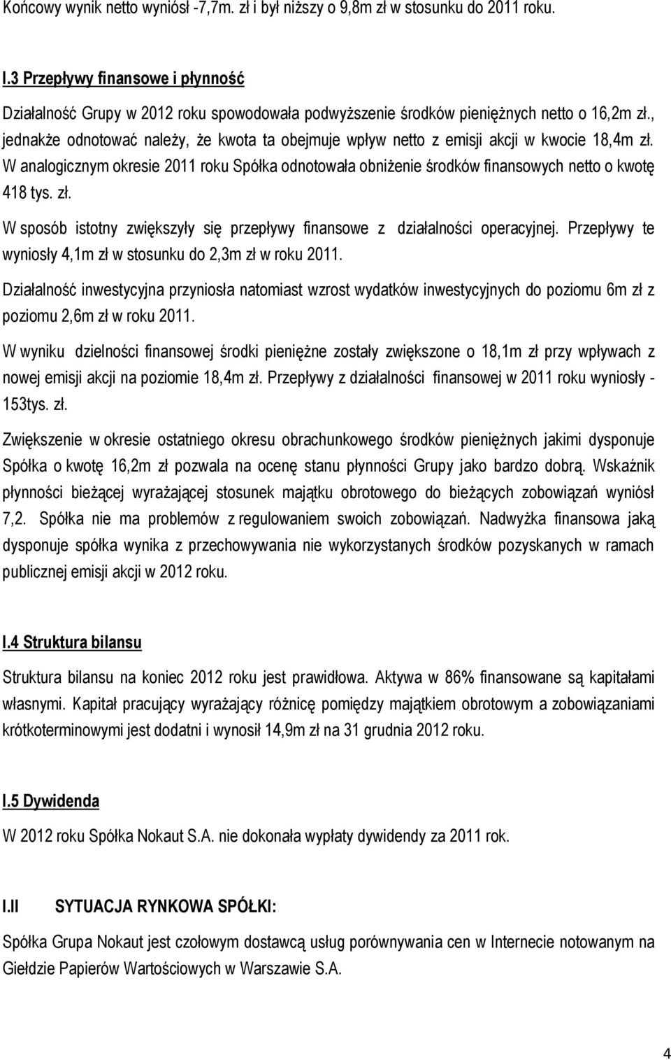 , jednakże odnotować należy, że kwota ta obejmuje wpływ netto z emisji akcji w kwocie 18,4m zł. W analogicznym okresie 2011 roku Spółka odnotowała obniżenie środków finansowych netto o kwotę 418 tys.