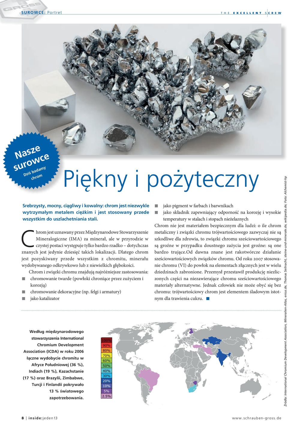 Chrom jest uznawany przez Międzynarodowe Stowarzyszenie Mineralogiczne (IMA) za minerał, ale w przyrodzie w czystej postaci występuje tylko bardzo rzadko dotychczas znanych jest jedynie dziesięć