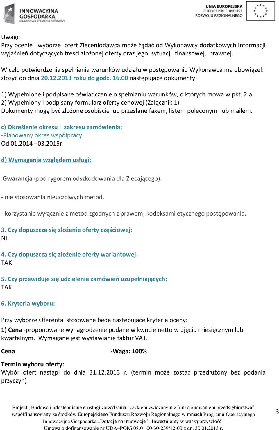 00 następujące dokumenty: 1) Wypełnione i podpisane oświadczenie o spełnianiu warunków, o których mowa w pkt. 2.a. 2) Wypełniony i podpisany formularz oferty cenowej (Załącznik 1) Dokumenty mogą być złożone osobiście lub przesłane faxem, listem poleconym lub mailem.