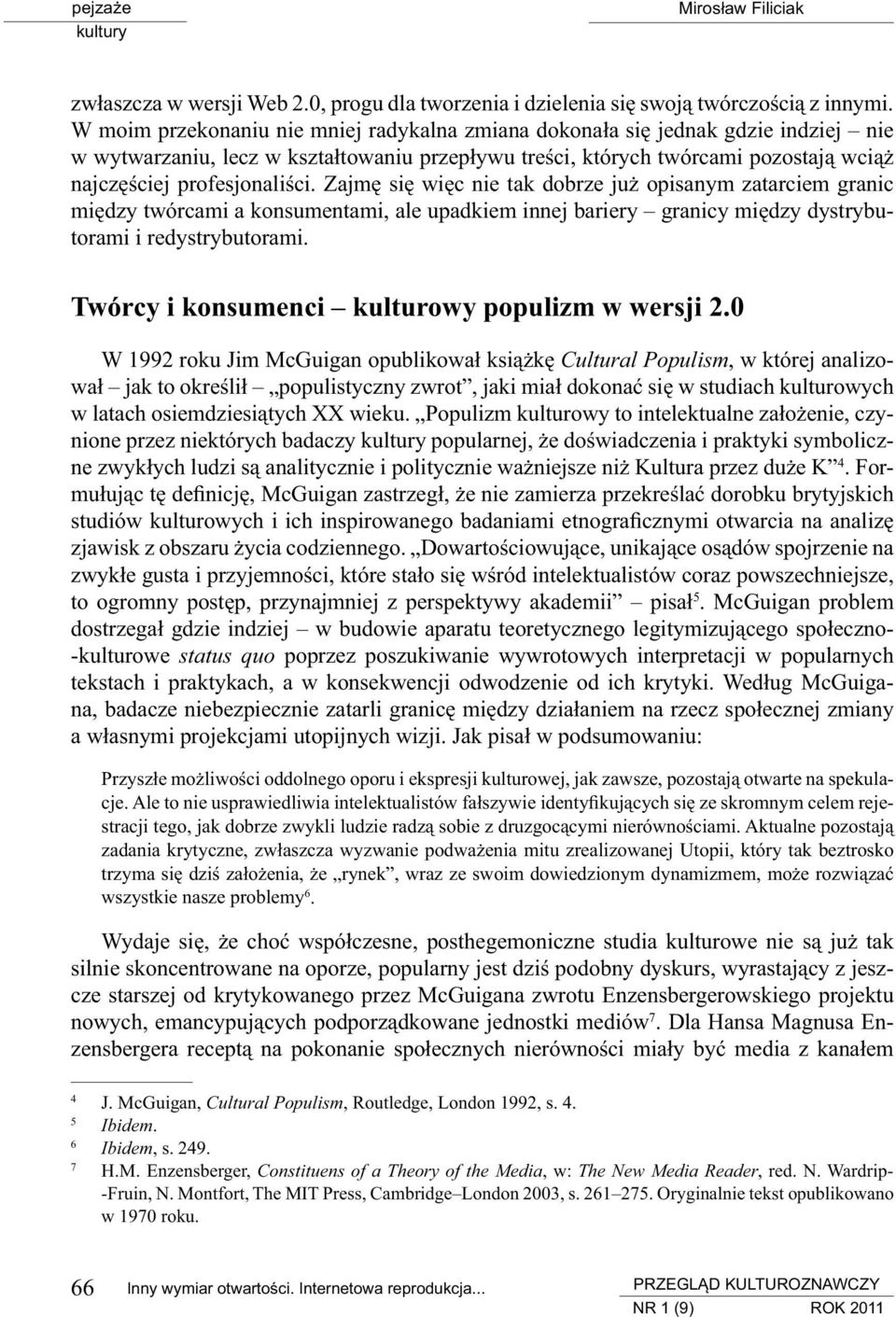 Zajmę się więc nie tak dobrze już opisanym zatarciem granic między twórcami a konsumentami, ale upadkiem innej bariery granicy między dystrybutorami i redystrybutorami.