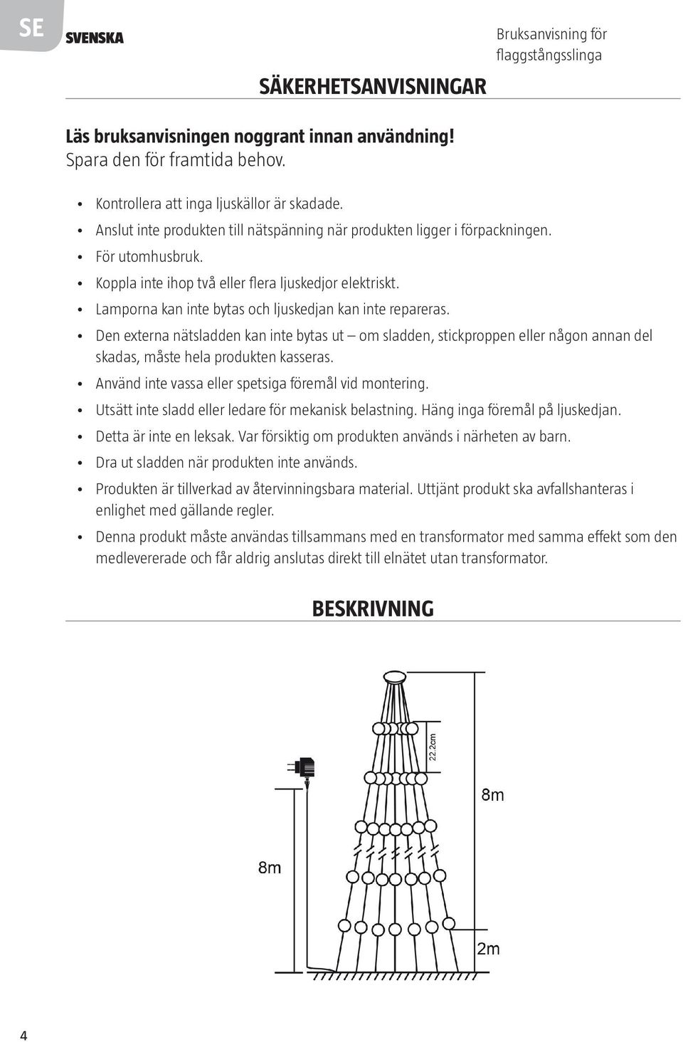 Lamporna kan inte bytas och ljuskedjan kan inte repareras. Den externa nätsladden kan inte bytas ut om sladden, stickproppen eller någon annan del skadas, måste hela produkten kasseras.