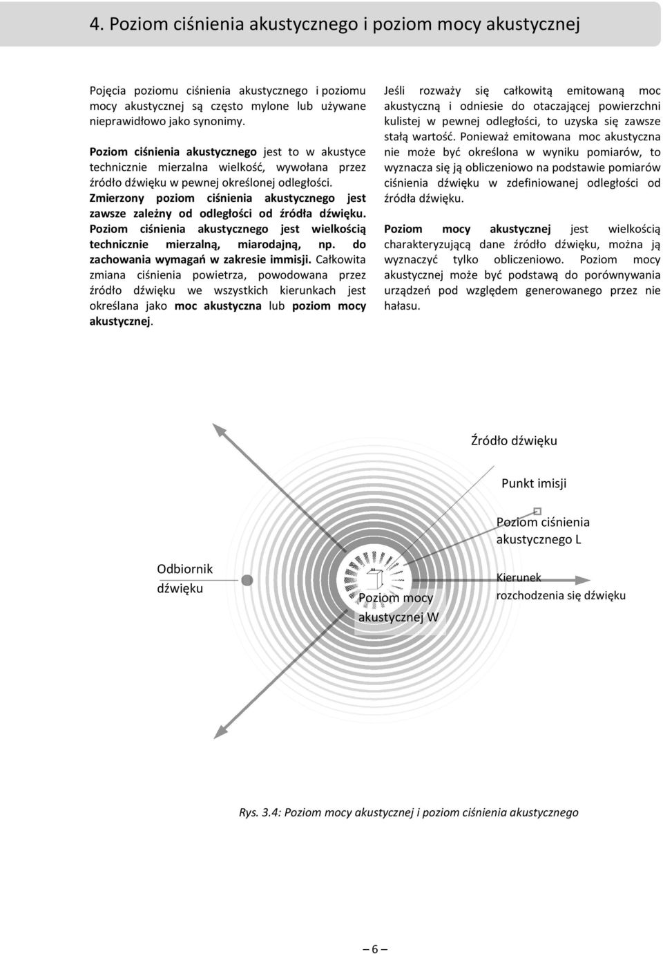 Zmierzony poziom ciśnienia akustycznego jest zawsze zależny od odległości od źródła dźwięku. Poziom ciśnienia akustycznego jest wielkością technicznie mierzalną, miarodajną, np.