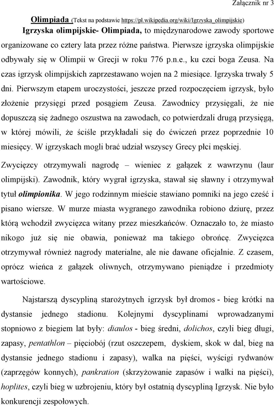 Pierwsze igrzyska olimpijskie odbywały się w Olimpii w Grecji w roku 776 p.n.e., ku czci boga Zeusa. Na czas igrzysk olimpijskich zaprzestawano wojen na 2 miesiące. Igrzyska trwały 5 dni.