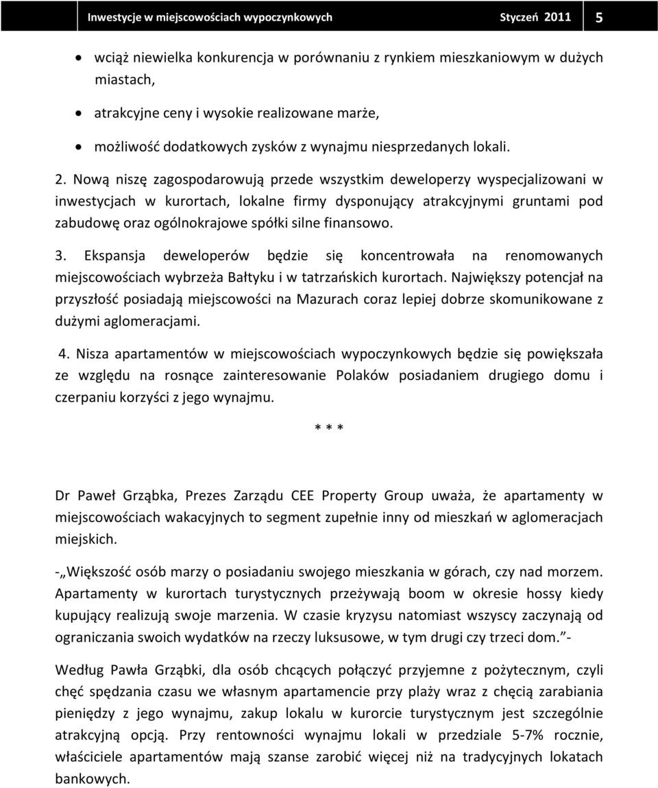 Nową niszę zagospodarowują przede wszystkim deweloperzy wyspecjalizowani w inwestycjach w kurortach, lokalne firmy dysponujący atrakcyjnymi gruntami pod zabudowę oraz ogólnokrajowe spółki silne