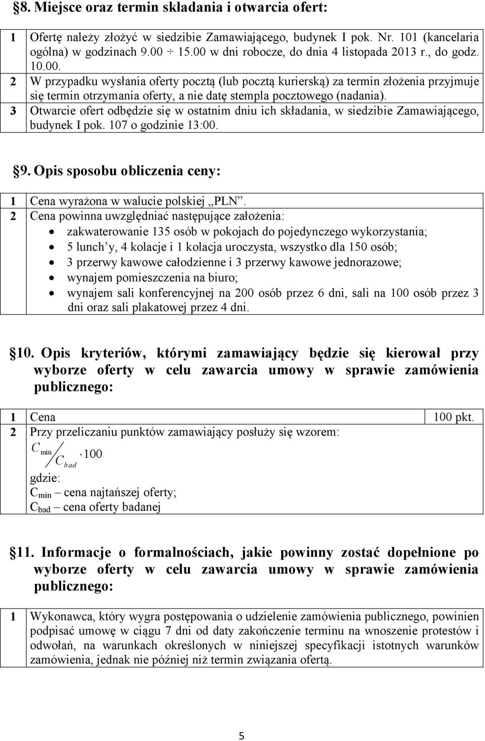 3 Otwarcie ofert odbędzie się w ostatnim dniu ich składania, w siedzibie Zamawiającego, budynek I pok. 107 o godzinie 13:00. 9. Opis sposobu obliczenia ceny: 1 Cena wyrażona w walucie polskiej PLN.