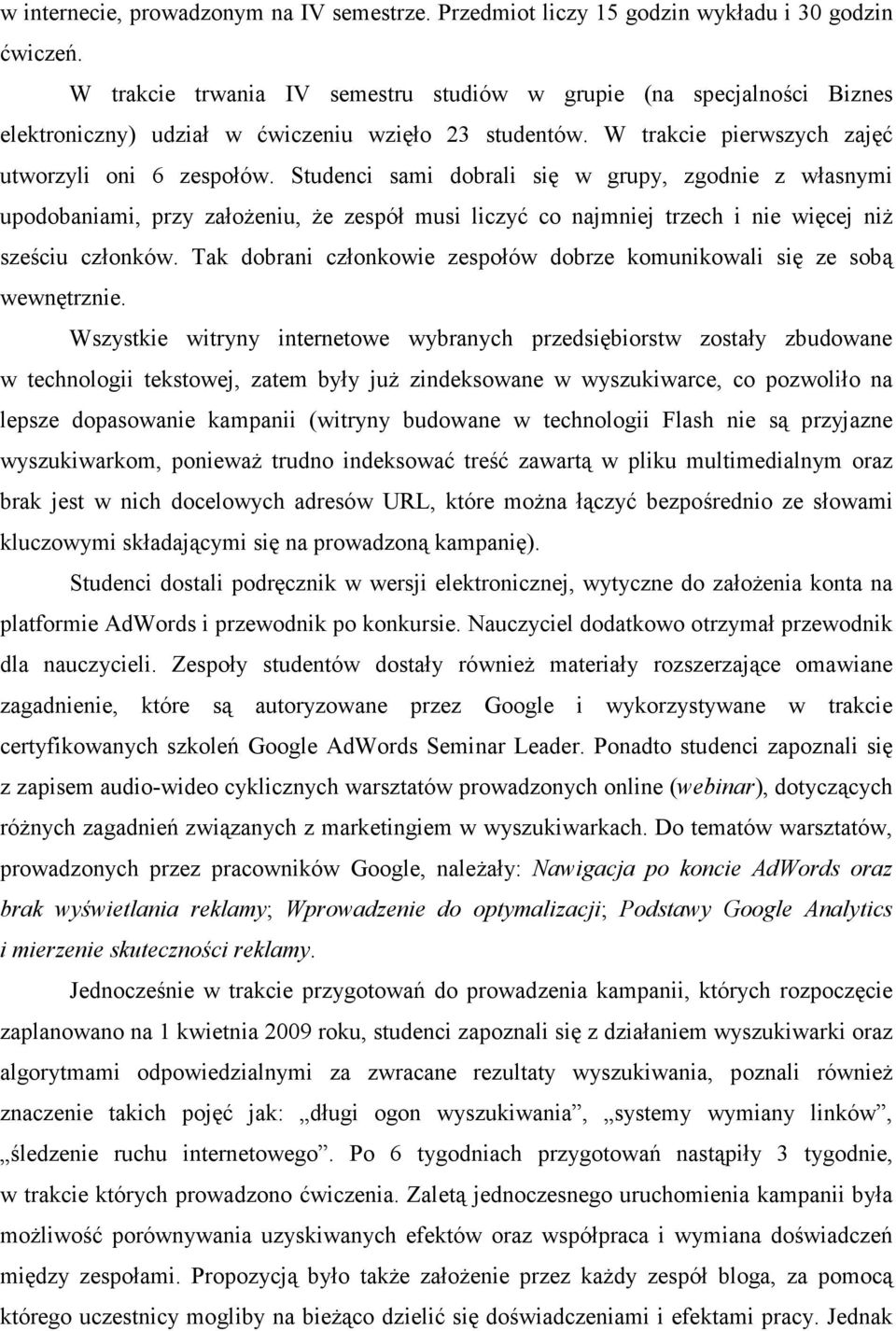 Studenci sami dobrali się w grupy, zgodnie z własnymi upodobaniami, przy załoŝeniu, Ŝe zespół musi liczyć co najmniej trzech i nie więcej niŝ sześciu członków.