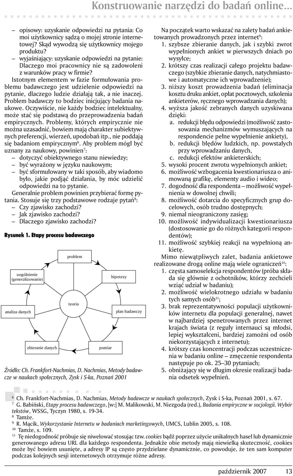 Istotnym elementem w fazie formułowania problemu badawczego jest udzielenie odpowiedzi na pytanie, dlaczego ludzie działają tak, a nie inaczej. Problem badawczy to bodziec inicjujący badania naukowe.