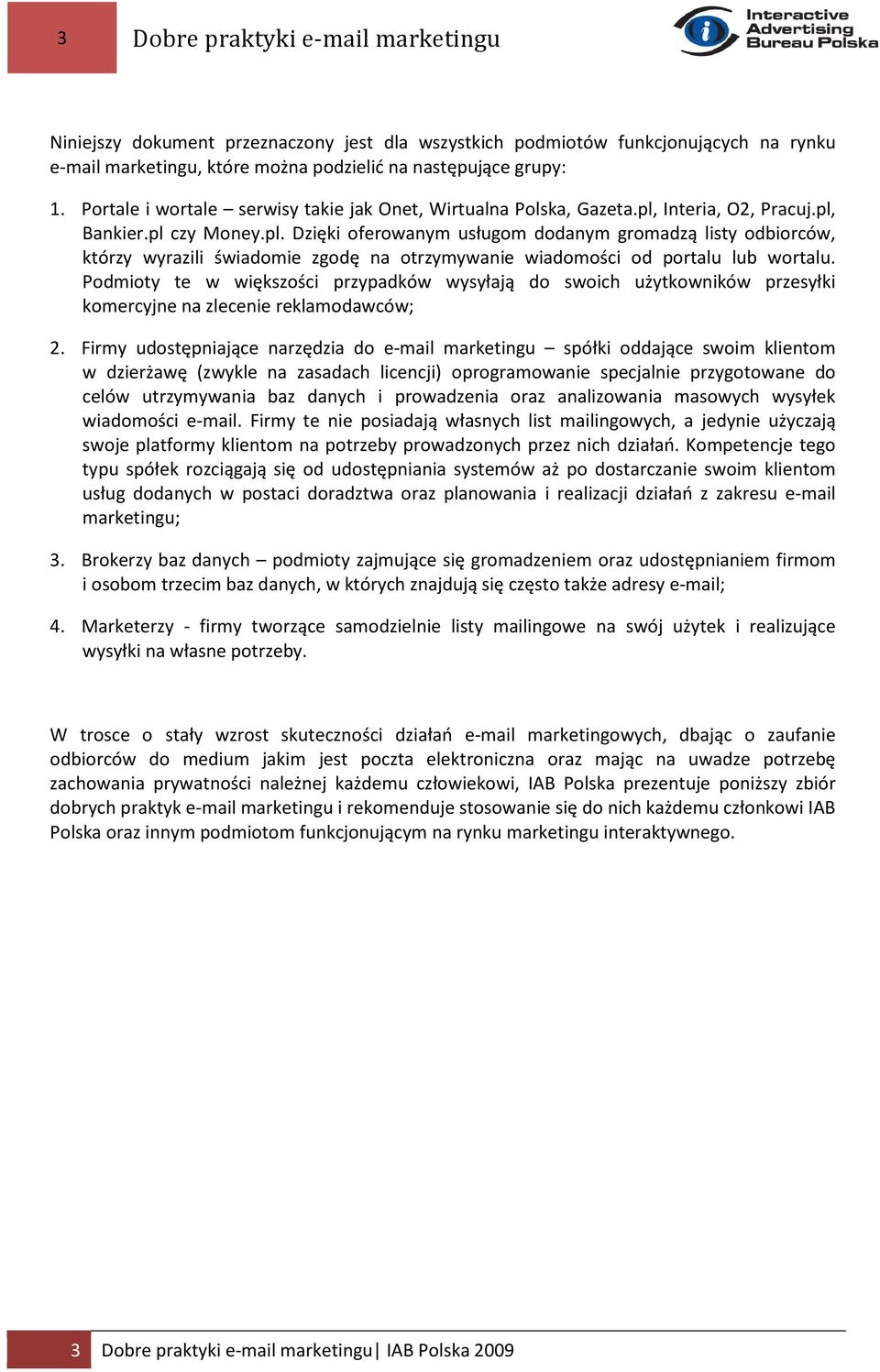 Interia, O2, Pracuj.pl, Bankier.pl czy Money.pl. Dzięki oferowanym usługom dodanym gromadzą listy odbiorców, którzy wyrazili świadomie zgodę na otrzymywanie wiadomości od portalu lub wortalu.