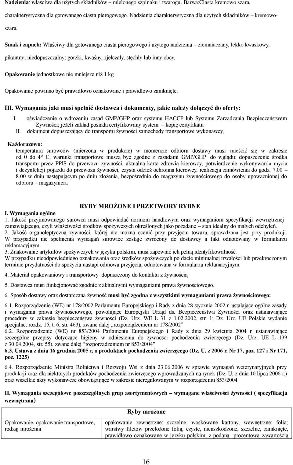 Smak i : Właściwy dla gotowanego ciasta pierogowego i użytego nadzienia ziemniaczany, lekko kwaskowy, pikantny; niedopuszczalny: gorzki, kwaśny, zjełczały, stęchły lub inny obcy.