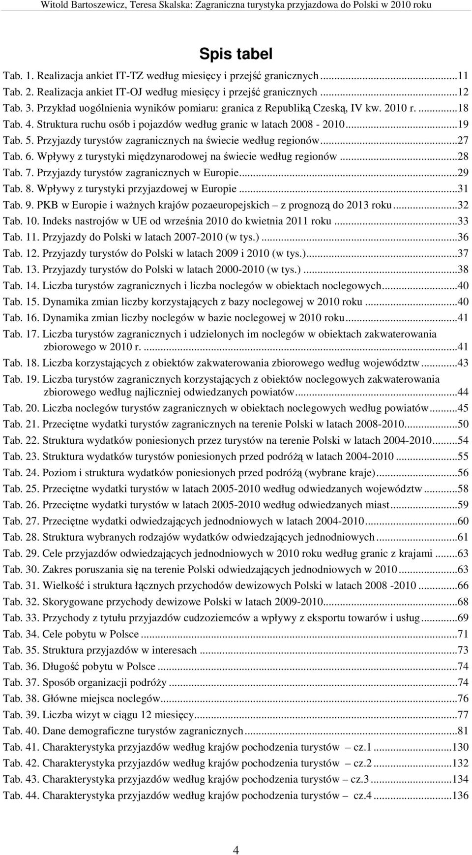 Przyjazdy turystów zagranicznych na świecie według regionów...27 Tab. 6. Wpływy z turystyki międzynarodowej na świecie według regionów...28 Tab. 7. Przyjazdy turystów zagranicznych w Europie...29 Tab.