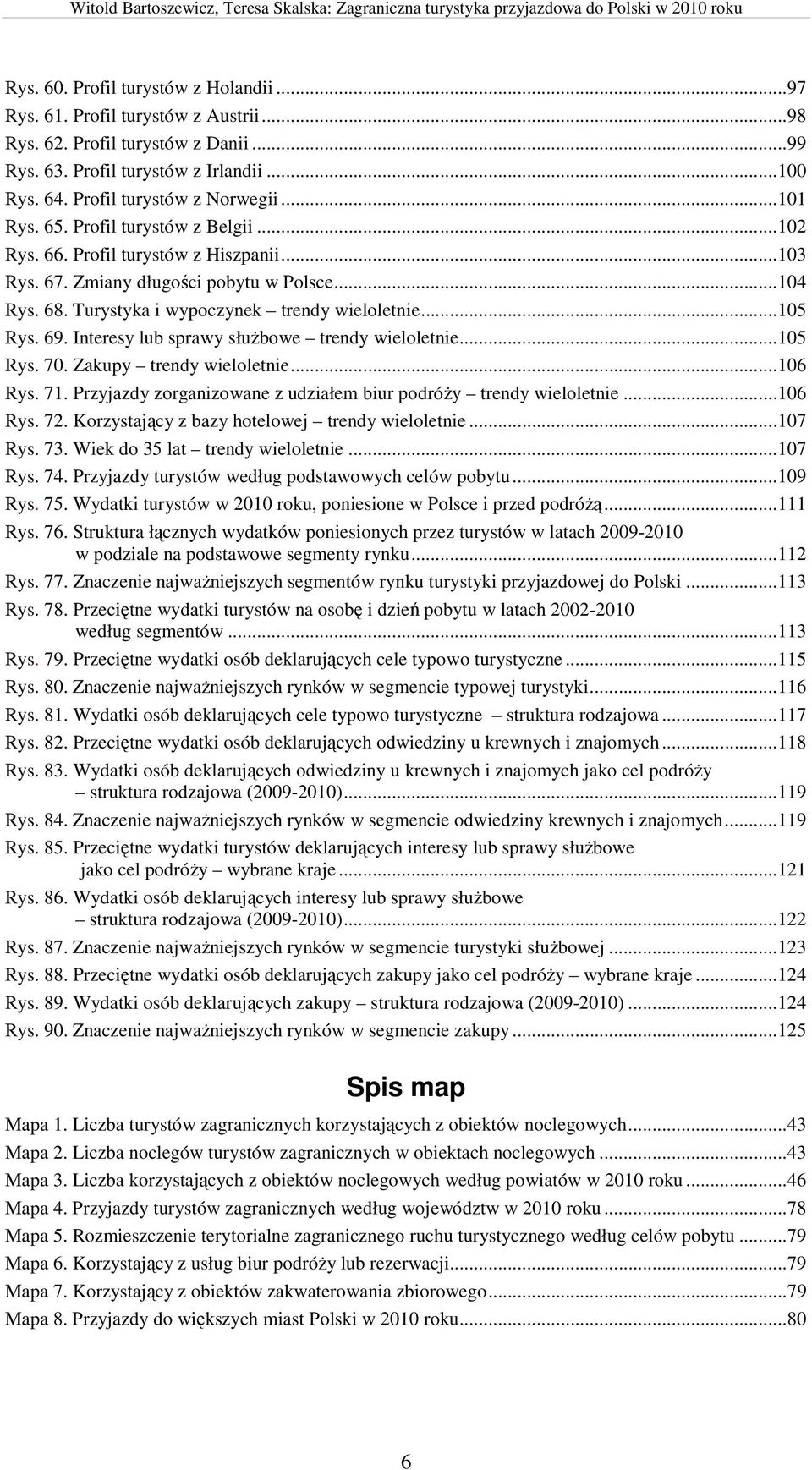 69. Interesy lub sprawy służbowe trendy wieloletnie...105 Rys. 70. Zakupy trendy wieloletnie...106 Rys. 71. Przyjazdy zorganizowane z udziałem biur podróży trendy wieloletnie...106 Rys. 72.