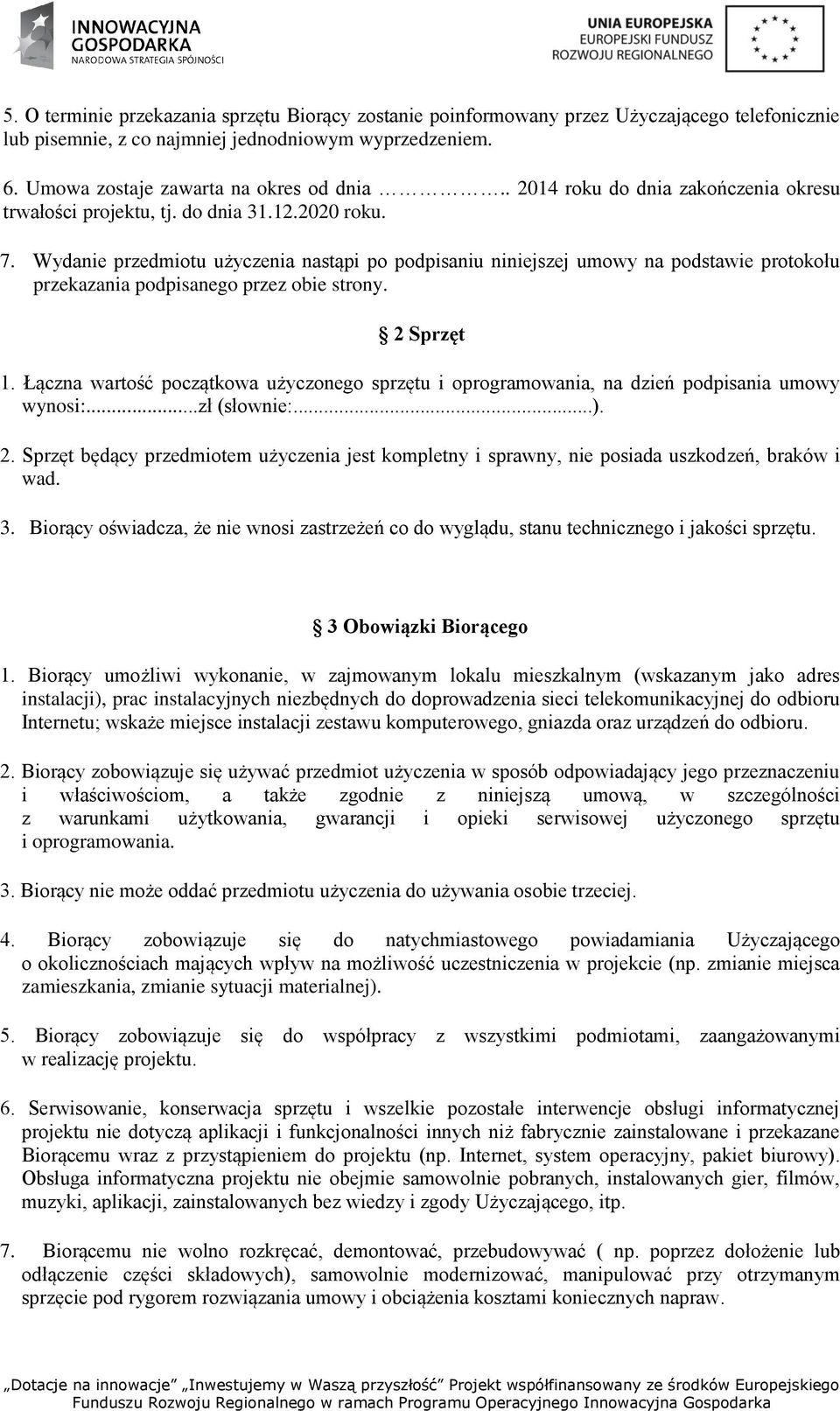 Wydanie przedmiotu użyczenia nastąpi po podpisaniu niniejszej umowy na podstawie protokołu przekazania podpisanego przez obie strony. 2 Sprzęt 1.