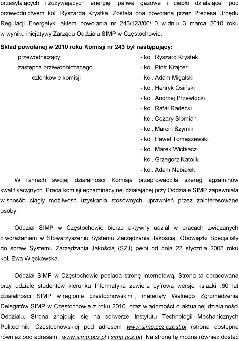 Skład powołanej w 2010 roku Komisji nr 243 był następujący: przewodniczący - kol. Ryszard Krystek zastępca przewodniczącego - kol. Piotr Krajcer członkowie komisji - kol. Adam Migalski - kol.