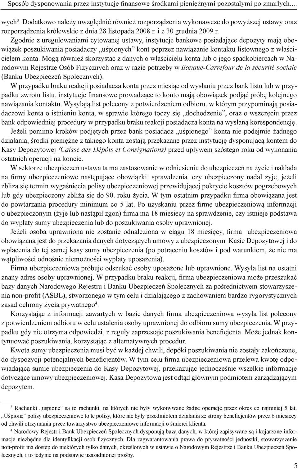 Zgodnie z uregulowaniami cytowanej ustawy, instytucje bankowe posiadające depozyty mają obowiązek poszukiwania posiadaczy uśpionych kont poprzez nawiązanie kontaktu listownego z właścicielem konta.