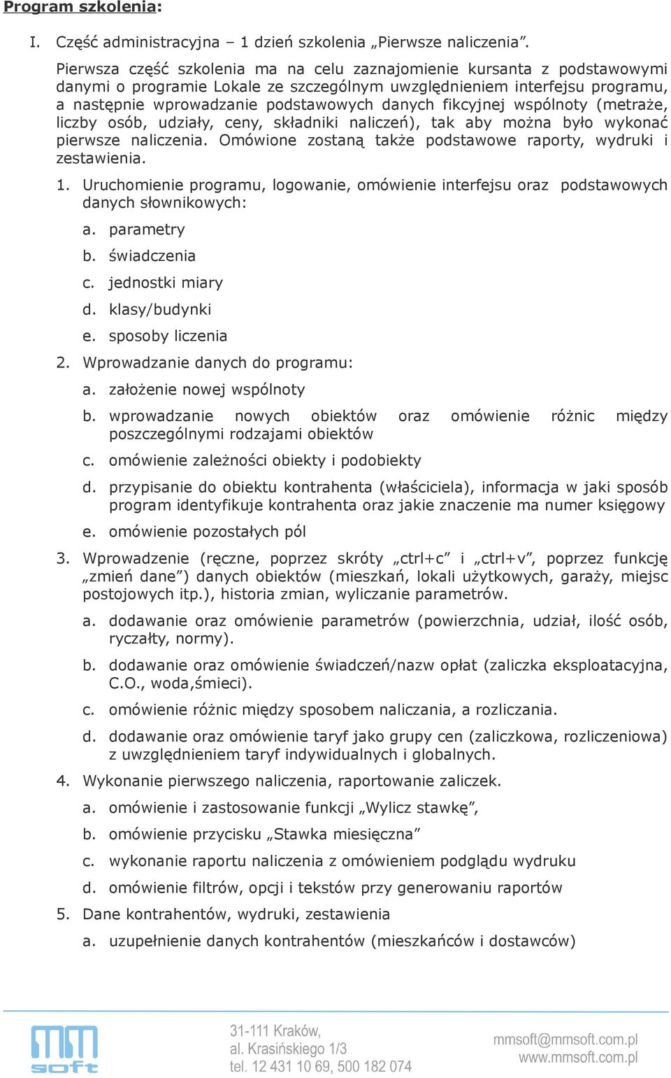 fikcyjnej wspólnoty (metraże, liczby osób, udziały, ceny, składniki naliczeń), tak aby można było wykonać pierwsze naliczenia. Omówione zostaną także podstawowe raporty, wydruki i zestawienia. 1.