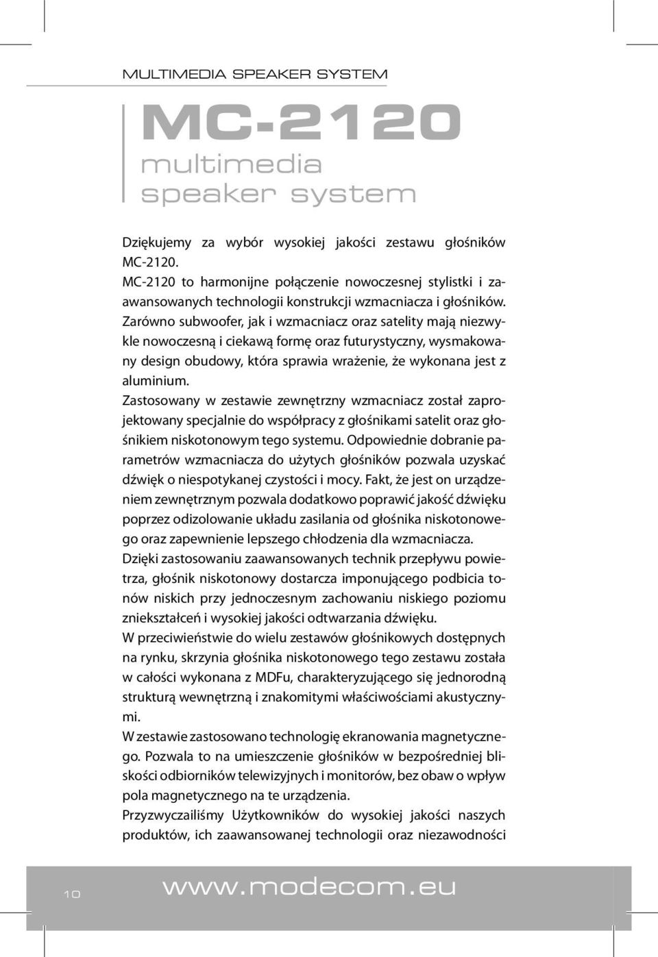 Zarówno subwoofer, jak i wzmacniacz oraz satelity mają niezwykle nowoczesną i ciekawą formę oraz futurystyczny, wysmakowany design obudowy, która sprawia wrażenie, że wykonana jest z aluminium.