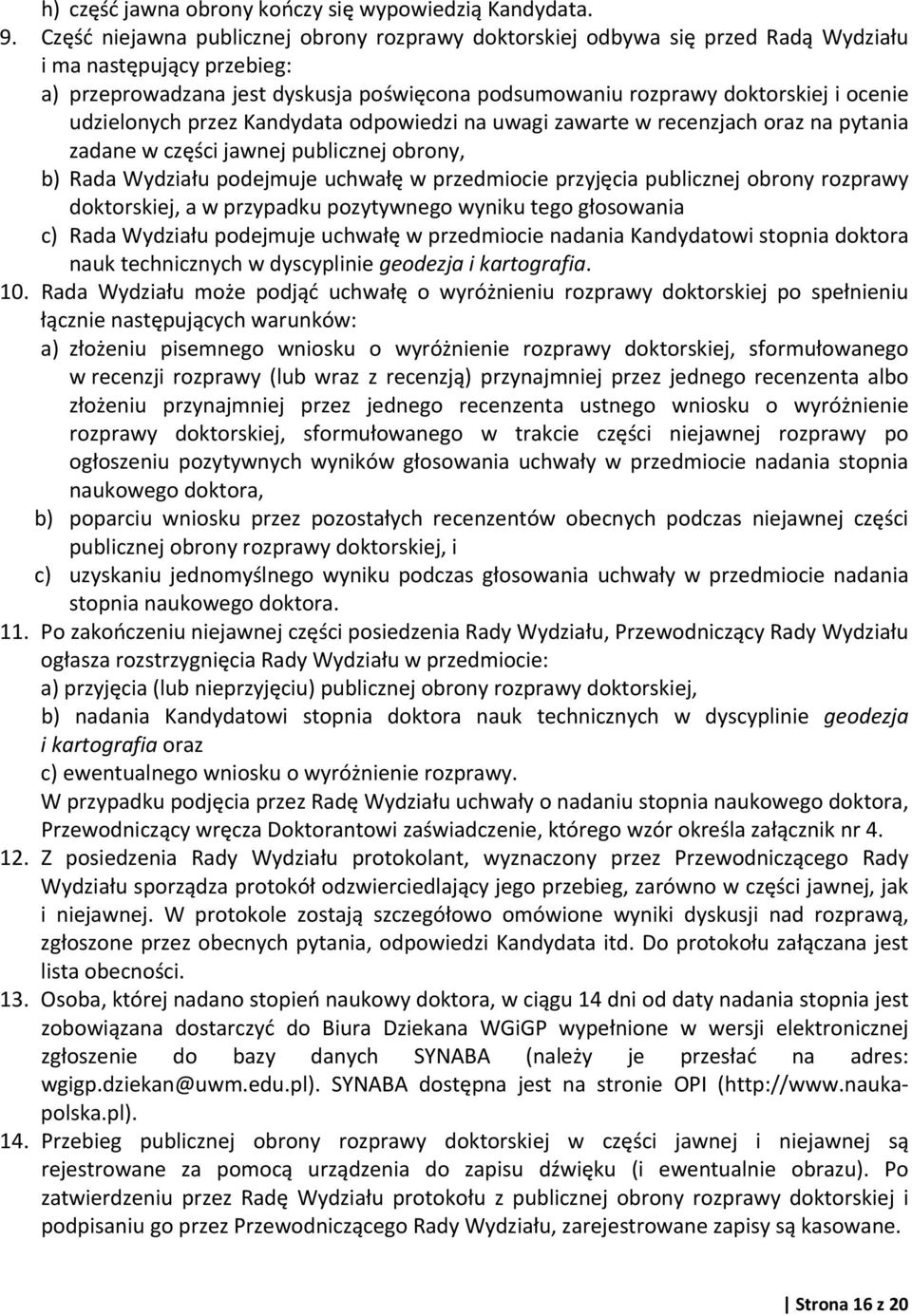 udzielonych przez Kandydata odpowiedzi na uwagi zawarte w recenzjach oraz na pytania zadane w części jawnej publicznej obrony, b) Rada Wydziału podejmuje uchwałę w przedmiocie przyjęcia publicznej