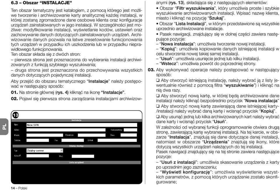 W szczególności jest możliwe: modyfikowanie instalacji, wyświetlanie kodów, ustawień oraz zachowywanie danych dotyczących zainstalowanych urządzeń.