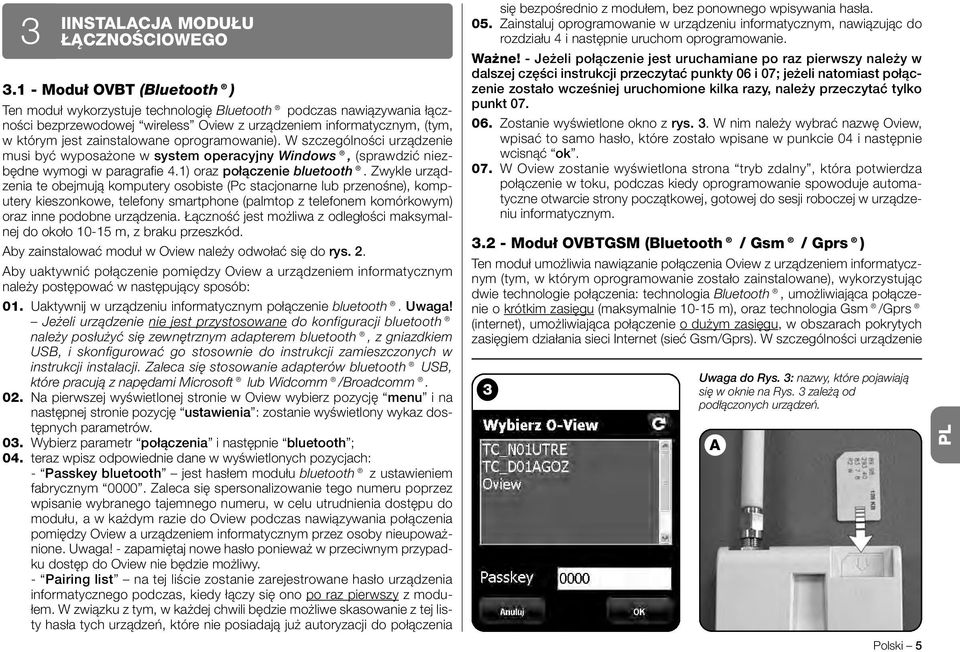 oprogramowanie). W szczególności urządzenie musi być wyposażone w system operacyjny Windows, (sprawdzić niezbędne wymogi w paragrafie 4.1) oraz połączenie bluetooth.